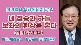 [ 다니엘서 묵상메세지 #14] 네 짐승과 하늘 보좌의 환상을 본다 (다니엘7:1-14) 미국 세리토스 충만교회 김기동목사 '아래 설명에 묵상시와 성경말씀이 있습니다.