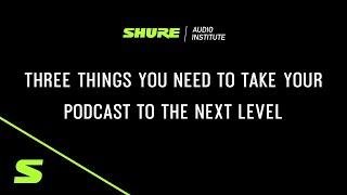 Shure Webinar: Three Things You Need to Take Your Podcast to the Next Level | Shure