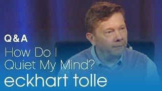 How Do I Quiet My Mind? with Eckhart Tolle