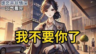 【完结】我发现自己竟是一本霸道总裁小说中的恶毒女配，且还有半年就要被抛弃时，我决心改变命运，重新书写属于我的人生《我不要你了》#一口气看完 #小说 #完结小说 MM339