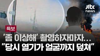 [인터뷰] "좀 이상해" 촬영하자마자…"폭발 당시 열기가 얼굴까지 덮쳐" / JTBC 뉴스특보