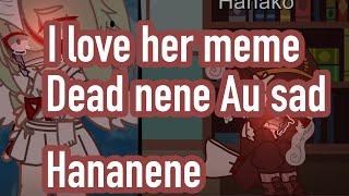 “I Love her”! Meme ( sad tbhk skit ) Dead nene AU (sad Hananene )( Ft.Toilet trio And ??? )Part 1