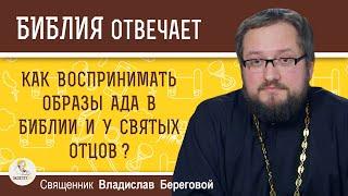 КАК ВОСПРИНИМАТЬ ОБРАЗЫ АДА В БИБЛИИ И У СВЯТЫХ ОТЦОВ ?  Священник Владислав Береговой