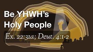 Be YHWH’s Holy People (Ex. 22:31a; Deut. 4:1-2)