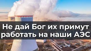 Не дай Бог их примут работать на наши АЭС