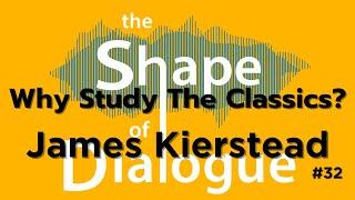 Why Study The Classics? with Dr James Kierstead - The Shape of Dialogue #32