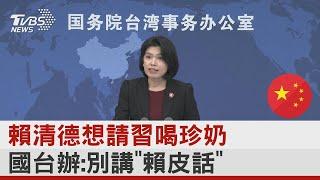 賴清德想請習近平喝珍奶 國台辦:別講「賴皮話」｜TVBS新聞