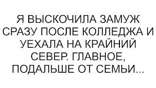 Я выскочила замуж сразу после колледжа и уехала на Крайний Север. Главное, подальше от семьи...