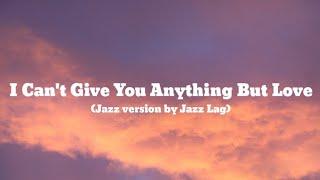 I Can't Give You Anything But Love (Jazz version by Jazz Lag)