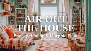 "Air Out The House" - Energy Healing & Morphic Field For Clearing Your Home & Space