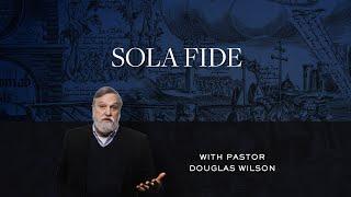 Sola Fide – Douglas Wilson | Reformed Basics #4