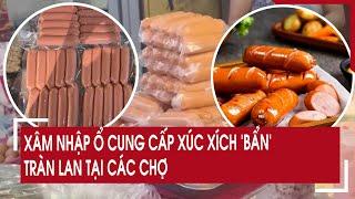 Xâm nhập ổ cung cấp xúc xích ‘bẩn’ tràn lan tại các chợ