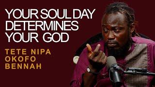 TETE NIPA BENNAH _ YOUR  SOUL DAY DETERMINES YOUR GOD