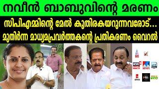 നവീൻ ബാബുവിന്റെ മരണം:സിപിഎമ്മിന്റെ മേൽ കുതിരകയറുന്നവരോട് മുതിർന്ന മാധ്യമപ്രവർത്തകന്റെ പ്രതികരണം