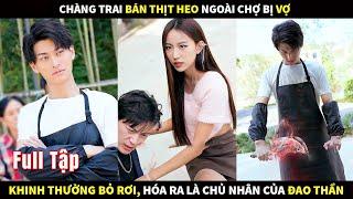 Chàng trai bán thịt heo ngoài chợ bị vợ kinh thường bỏ rơi, hoá ra lại là chủ nhân của Đao Thần