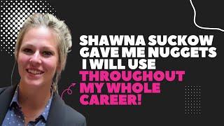 Shawna Suckow gave me nuggets I will use throughout my whole career