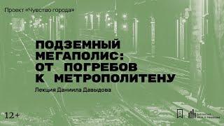 «Подземный мегаполис: от погребов к метрополитену». Лекция Даниила Давыдова