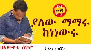 ያለው ማማሩ ከነነውሩ | በእውቀቱ ስዩም | ከአሜን ባሻገር | Bewketu Seyoum #wegegnaterek