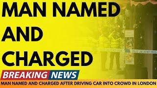 BREAKING NEWS: MAN NAMED AND CHARGED AFTER DRIVING CAR INTO CROWD IN LONDON