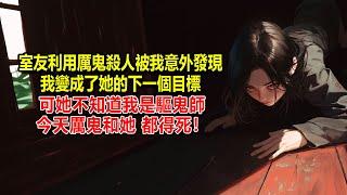 室友利用厲鬼殺人被我意外發現，我變成了她的下一個目標，可她不知道我是驅鬼師，今天厲鬼和她，都得死！