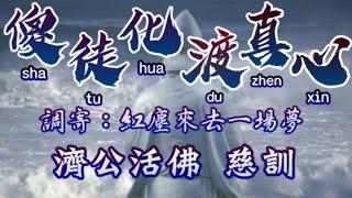 【善歌 傻徒化渡真心】(調寄:紅塵來去一場夢)(濟公活佛 慈訓)