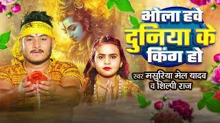भोला हवे दुनिया के किंग हो | #Masuriya Mel Yadav ,#Shilpi Raj | New Bolbam Song 2025
