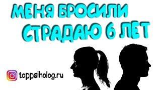 Меня бросили страдаю 6 лет.