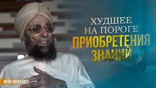 Худшее на пороге приобретения знаний | Шейх Мухаммад Хасан Хиту