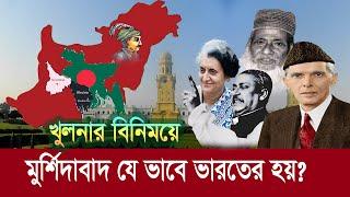 খুলনার বিনিময়ে যে ভাবে মুর্শিদাবাদ ভারতের হয়? এতে বাংলাদেশের লাভ-ক্ষতি ! Khulna || Murshidabad India