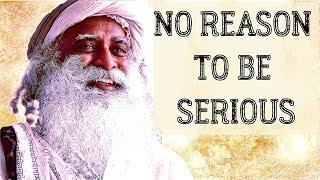 Just loosen up your life, laugh  more, don't be so serious - Sadhguru about life