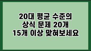 [하루 3분 상식간식] 20대 평균 수준의 상식 문제 20개, 15개 이상 맞혀보세요~