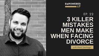 3 Killer Mistakes Men Make when Facing Divorce (Empowered AF Ep. 22)