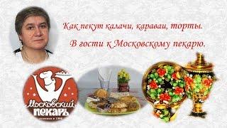 Как пекут калачи, караваи, торты.  В гости к Московскому пекарю.