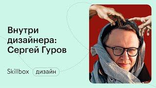 Внутри дизайнера: Сергей Гуров. Работа, чтобы доказать кому-то, что ты можешь!