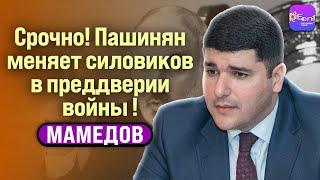  Мамедов | СРОЧНО! ПАШИНЯН МЕНЯЕТ СИЛОВИКОВ В ПРЕДДВЕРИИ ВОЙНЫ!