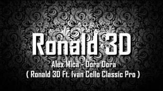 Alex Mica - Dora Dora ( Ronald 3D Ft. Ivan Cello Classic Pro )