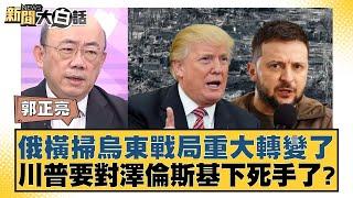 俄橫掃烏東戰局重大轉變了 川普要對澤倫斯基下死手了？【新聞大白話】20241128-11｜郭正亮 苑舉正 李勝峰