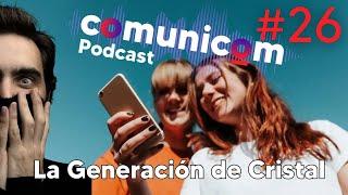 Capítulo #026 | La Generación de Cristal | PODCAST COMUNICOM