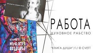 РАБОТА - ДУХОВНОЕ РАБСТВО/ КНИГА ДУШИ/ Часть 1/ CVETT