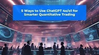 5 Ways to Use ChatGPT 4o/o1 for Smarter Quantitative Trading