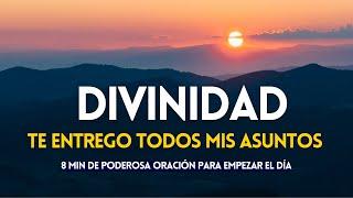 ORACIÓN A LA DIVINIDAD PARA EMPEZAR EL DÍA Entrega, Confianza, Gratitud  ESCUCHA CADA MAÑANA 8 min