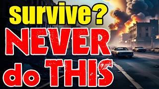 SURVIVAL 101 – NEVER do this… if you want to SURVIVE what’s COMING