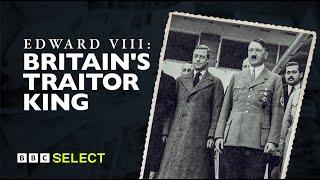 The Former British King and the Nazis | Edward VIII: Britain's Traitor King | BBC Select