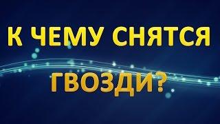 ТОЛКОВАНИЕ СНОВИДЕНИЙ - Что значат сны про ГВОЗДИ?