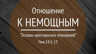 12 Проповедь "Отношение к немощным" (Рим.14:1-13)