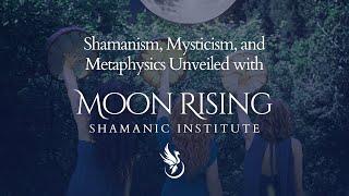 Shamanism, Mysticism, and Metaphysics Unveiled with Moon Rising Shamanic Institute