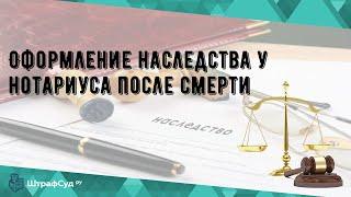 Оформление наследства у нотариуса после смерти