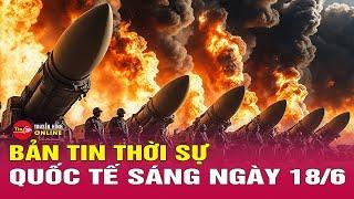 Toàn cảnh thời sự quốc tế sáng 18/6: Khoảnh khắc tên lửa Iran tập kích 'căn cứ tình báo Israel'