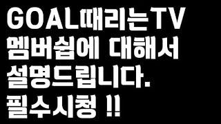 GOAL때리는TV 멤버쉽 설명드립니다!!