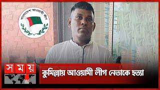 কুমিল্লায় আওয়ামী লীগ নেতাকে হ'ত্যা | Cumilla Incident | Awami League leader | Somoy TV